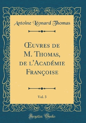 Book cover for Oeuvres de M. Thomas, de l'Académie Françoise, Vol. 3 (Classic Reprint)