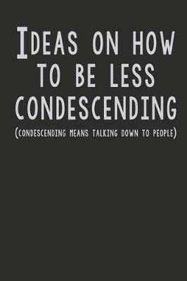 Book cover for Ideas On How To Be Less Condescending