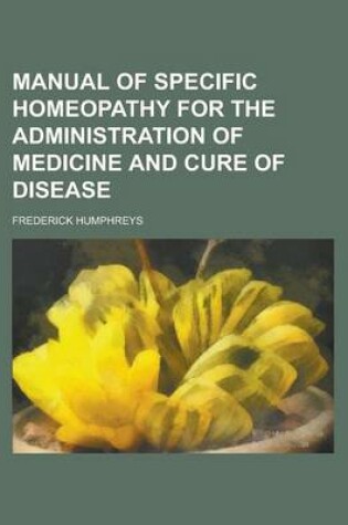 Cover of Manual of Specific Homeopathy for the Administration of Medicine and Cure of Disease