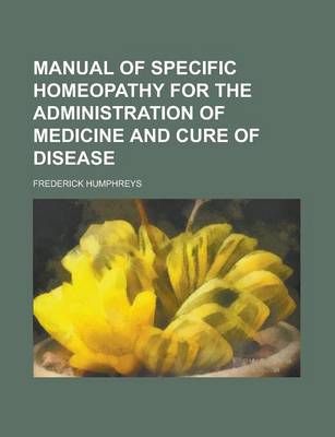 Book cover for Manual of Specific Homeopathy for the Administration of Medicine and Cure of Disease