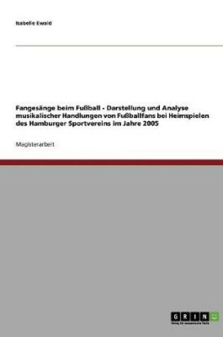 Cover of Fangesange Beim Fuball - Darstellung Und Analyse Musikalischer Handlungen Von Fuballfans Bei Heimspielen Des Hamburger Sportvereins Im Jahre 2005