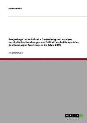 Book cover for Fangesange Beim Fuball - Darstellung Und Analyse Musikalischer Handlungen Von Fuballfans Bei Heimspielen Des Hamburger Sportvereins Im Jahre 2005