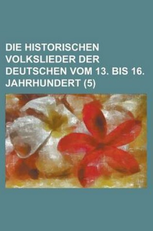 Cover of Die Historischen Volkslieder Der Deutschen Vom 13. Bis 16. Jahrhundert (5 )