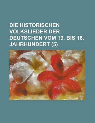 Book cover for Die Historischen Volkslieder Der Deutschen Vom 13. Bis 16. Jahrhundert (5 )