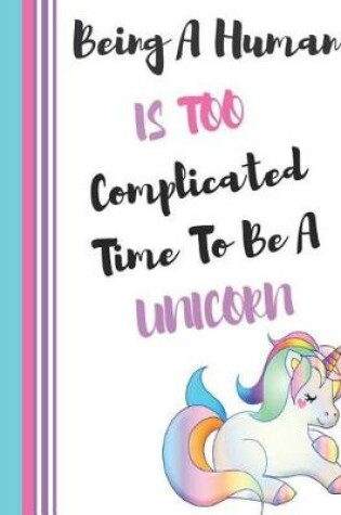 Cover of Being a Human Is Too Complicated Time to Be a Unicorn