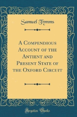 Cover of A Compendious Account of the Antient and Present State of the Oxford Circuit (Classic Reprint)