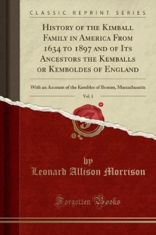 Cover of History of the Kimball Family in America from 1634 to 1897 and of Its Ancestors the Kemballs or Kemboldes of England, Vol. 1