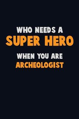 Book cover for Who Need A SUPER HERO, When You Are Archeologist