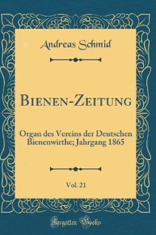 Cover of Bienen-Zeitung, Vol. 21: Organ des Vereins der Deutschen Bienenwirthe; Jahrgang 1865 (Classic Reprint)