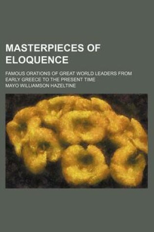 Cover of Masterpieces of Eloquence (Volume 10); Famous Orations of Great World Leaders from Early Greece to the Present Time