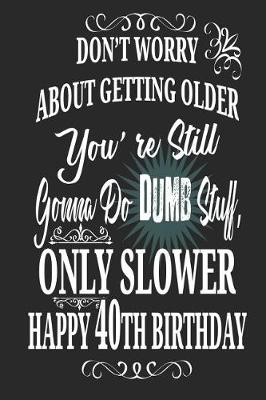 Book cover for Don't Worry About Getting Older You're Still Gonna Do Dumb Stuff, Only Slower Happy 40th Birthday