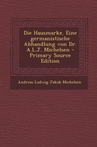 Cover of Die Hausmarke. Eine Germanistische Abhandlung Von Dr. A.L.J. Michelsen