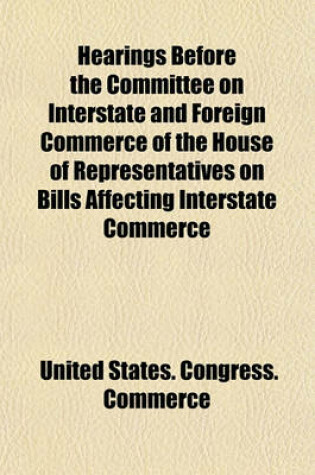 Cover of Hearings Before the Committee on Interstate and Foreign Commerce of the House of Representatives on Bills Affecting Interstate Commerce