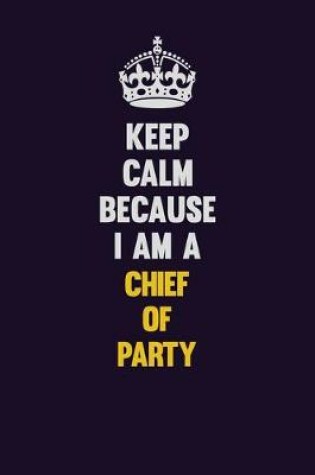 Cover of Keep Calm Because I Am A Chief of Party