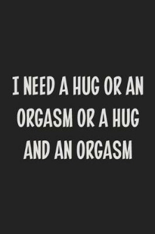 Cover of I Need a Hug or an Orgasm or a Hug and an Orgasm