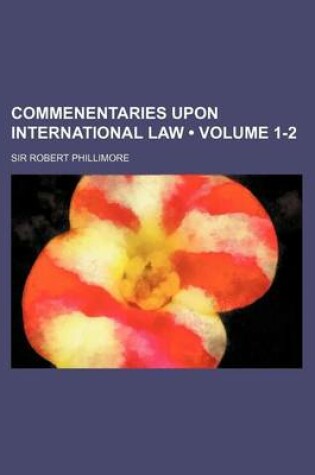 Cover of Commenentaries Upon International Law (Volume 1-2)