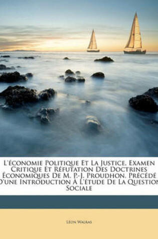 Cover of L'Economie Politique Et La Justice, Examen Critique Et Refutation Des Doctrines Economiques de M. P.-J. Proudhon. Precede D'Une Introduction A L'Etude de La Question Sociale