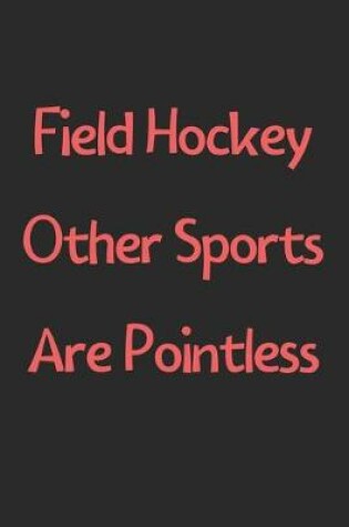 Cover of Field Hockey Other Sports Are Pointless