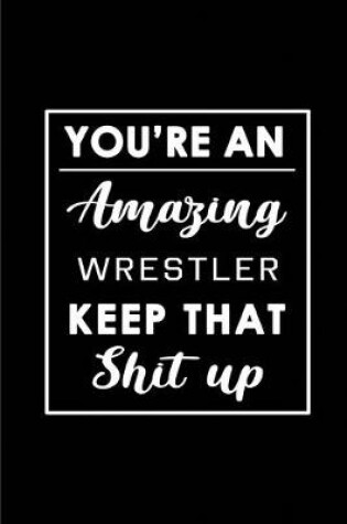 Cover of You're An Amazing Wrestler. Keep That Shit Up.