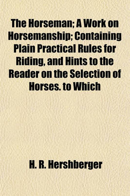 Book cover for The Horseman; A Work on Horsemanship Containing Plain Practical Rules for Riding, and Hints to the Reader on the Selection of Horses. to Which Is Annexed a Sabre Exercise for Mounted and Dismounted Service