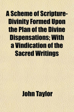 Cover of A Scheme of Scripture-Divinity Formed Upon the Plan of the Divine Dispensations; With a Vindication of the Sacred Writings