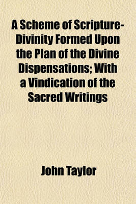 Book cover for A Scheme of Scripture-Divinity Formed Upon the Plan of the Divine Dispensations; With a Vindication of the Sacred Writings