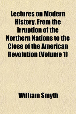 Book cover for Lectures on Modern History, from the Irruption of the Northern Nations to the Close of the American Revolution (Volume 1)