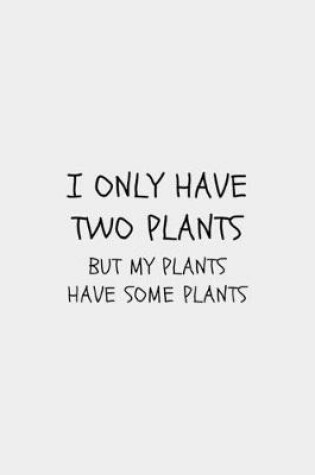 Cover of I Only Have Two Plants But My Plants Have Some Plants
