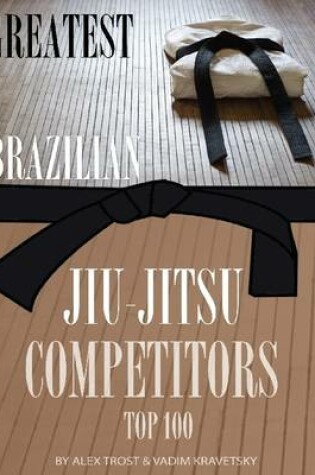 Cover of Greatest Brazilian Jiu Jitsu Competitors: Top 100