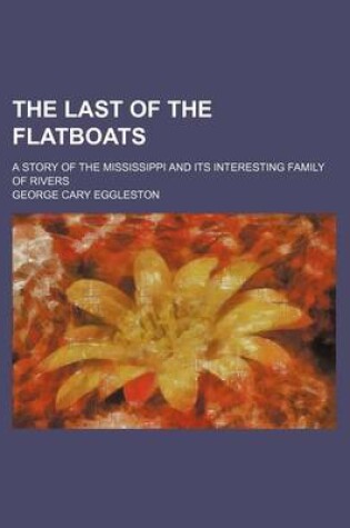 Cover of The Last of the Flatboats; A Story of the Mississippi and Its Interesting Family of Rivers