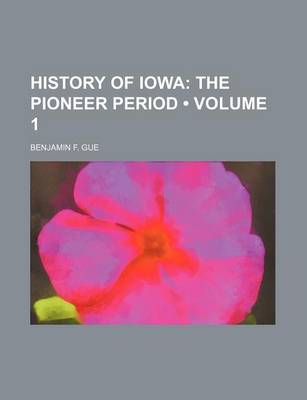 Book cover for History of Iowa (Volume 1); The Pioneer Period