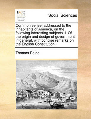 Book cover for Common sense; addressed to the inhabitants of America, on the following interesting subjects. I. Of the origin and design of government in general, with concise remarks on the English Constitution.