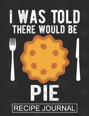 Book cover for I Was Told There Would Be A Pie - Recipe Journal