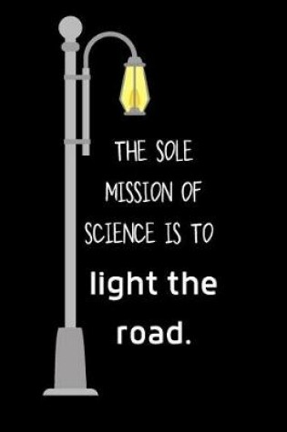 Cover of The sole mission of science is to light the road.