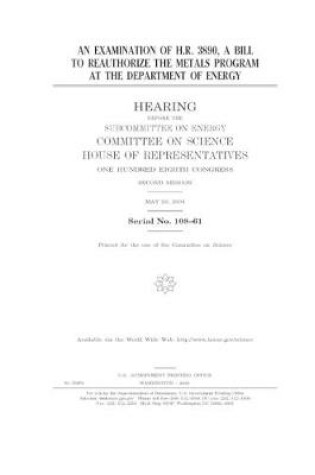 Cover of An examination of H.R. 3890, a bill to reauthorize the metals program at the Department of Energy