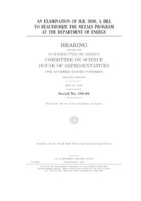 Book cover for An examination of H.R. 3890, a bill to reauthorize the metals program at the Department of Energy