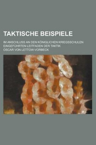 Cover of Taktische Beispiele; Im Anschluss an Den Koniglichen Kriegsschulen Eingefuhrten Leitfaden Der Taktik