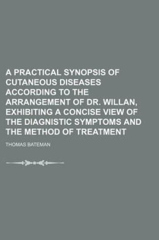 Cover of A Practical Synopsis of Cutaneous Diseases According to the Arrangement of Dr. Willan, Exhibiting a Concise View of the Diagnistic Symptoms and the Method of Treatment