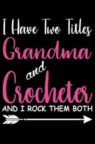 Cover of I Have two Titles Grandma And Crocheter And I Rock them Both