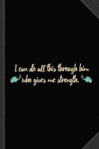 Cover of I Can Do All This Through Him Who Gives Me Strength Journal Notebook