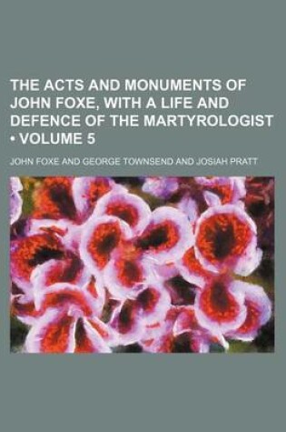 Cover of The Acts and Monuments of John Foxe, with a Life and Defence of the Martyrologist (Volume 5)