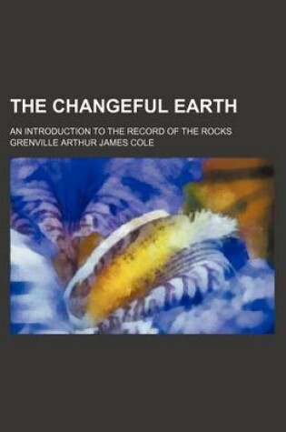 Cover of The Changeful Earth; An Introduction to the Record of the Rocks