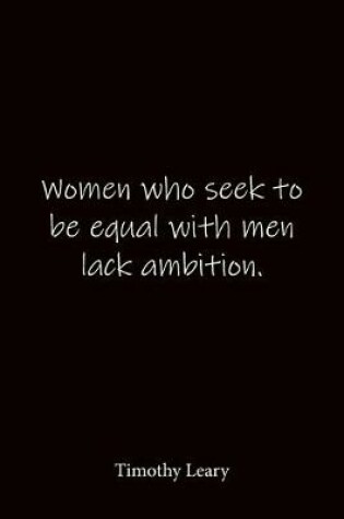 Cover of Women who seek to be equal with men lack ambition. Timothy Leary