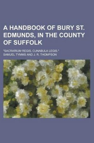 Cover of A Handbook of Bury St. Edmunds, in the County of Suffolk; "Sacrarium Regis, Cunabula Legis."