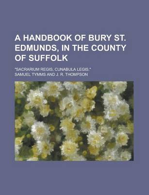 Book cover for A Handbook of Bury St. Edmunds, in the County of Suffolk; "Sacrarium Regis, Cunabula Legis."