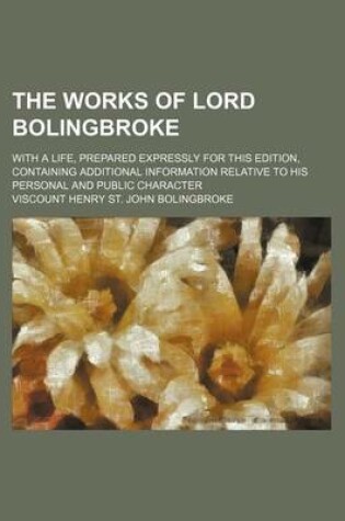 Cover of The Works of Lord Bolingbroke (Volume 4); With a Life, Prepared Expressly for This Edition, Containing Additional Information Relative to His Personal and Public Character