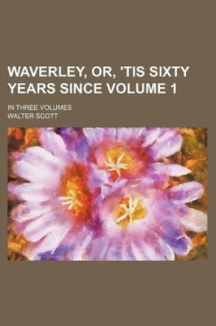 Cover of Waverley, Or, 'Tis Sixty Years Since Volume 1; In Three Volumes