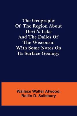 Book cover for The Geography of the Region about Devil's Lake and the Dalles of the Wisconsin; With Some Notes on Its Surface Geology