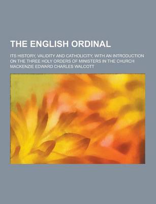 Book cover for The English Ordinal; Its History, Validity and Catholicity, with an Introduction on the Three Holy Orders of Ministers in the Church