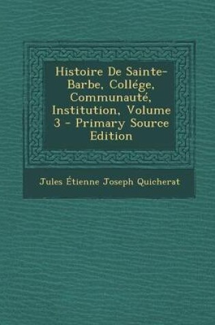 Cover of Histoire de Sainte-Barbe, College, Communaute, Institution, Volume 3 - Primary Source Edition